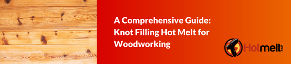 A Comprehensive Guide: Knot Filling Hot Melt for Woodworking