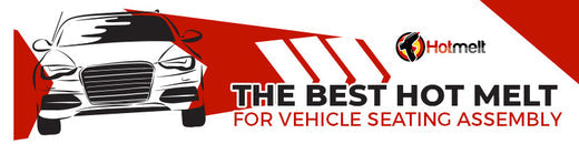 The Best Hot Melt for Vehicle Seating Assembly