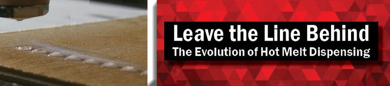 Leave the Line Behind - the evolution of hot melt dispensing